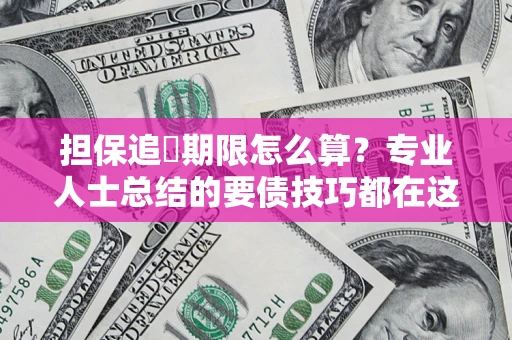 武汉担保追償期限怎么算？专业人士总结的要债技巧都在这里了