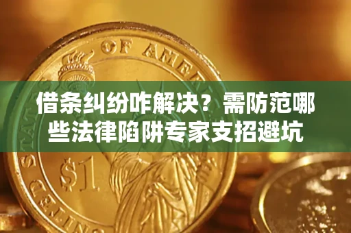 武汉借条纠纷咋解决？需防范哪些法律陷阱专家支招避坑