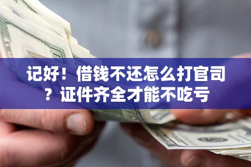 武汉记好！借钱不还怎么打官司？证件齐全才能不吃亏