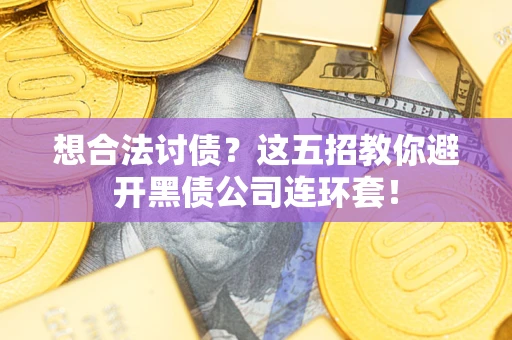 武汉想合法讨债？这五招教你避开黑债公司连环套！