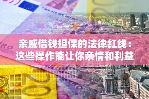 武汉亲戚借钱担保的法律红线：这些操作能让你亲情和利益两不误