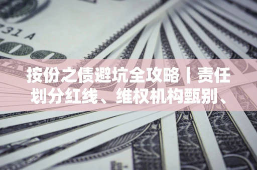 武汉按份之债避坑全攻略｜责任划分红线、维权机构甄别、纠纷处理全流程拆解