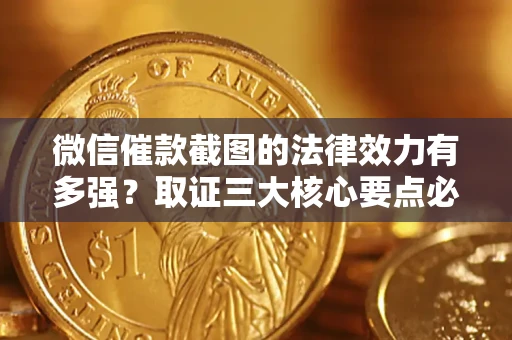 武汉微信催款截图的法律效力有多强？取证三大核心要点必须知道！