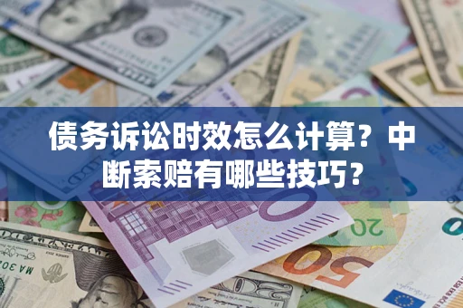 武汉债务诉讼时效怎么计算？中断索赔有哪些技巧？