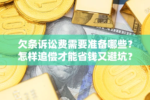 武汉欠条诉讼费需要准备哪些？怎样追偿才能省钱又避坑？