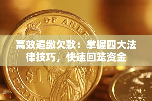 武汉高效追缴欠款：掌握四大法律技巧，快速回笼资金