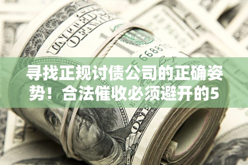 武汉寻找正规讨债公司的正确姿势！合法催收必须避开的5大雷区