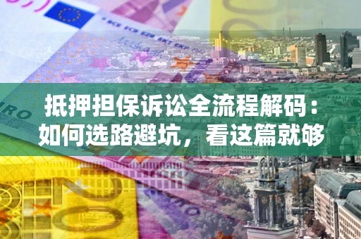 武汉抵押担保诉讼全流程解码：如何选路避坑，看这篇就够了