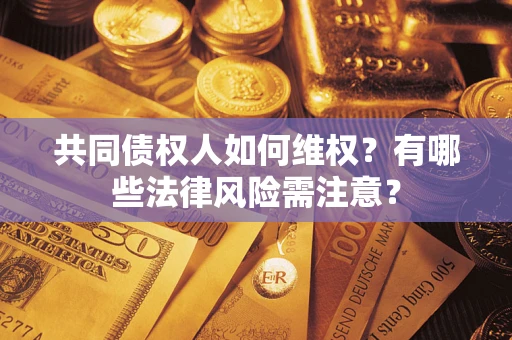 武汉共同债权人如何维权？有哪些法律风险需注意？