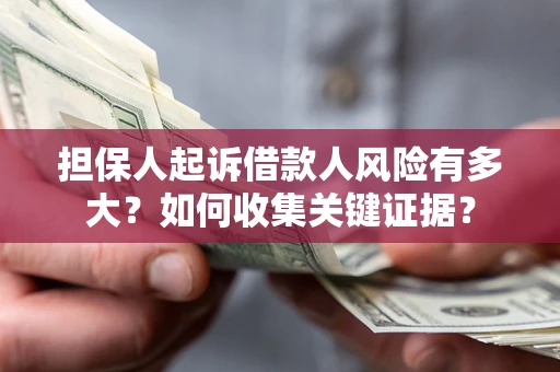 武汉担保人起诉借款人风险有多大？如何收集关键证据？