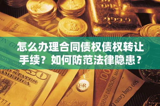 武汉怎么办理合同债权债权转让手续？如何防范法律隐患？