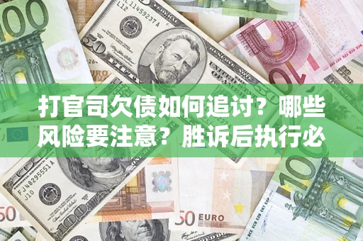 武汉打官司欠债如何追讨？哪些风险要注意？胜诉后执行必看！