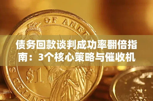 武汉债务回款谈判成功率翻倍指南：3个核心策略与催收机构避坑法则