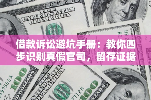 武汉借款诉讼避坑手册：教你四步识别真假官司，留存证据不踩雷