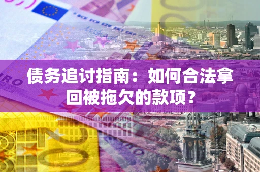 武汉债务追讨指南：如何合法拿回被拖欠的款项？
