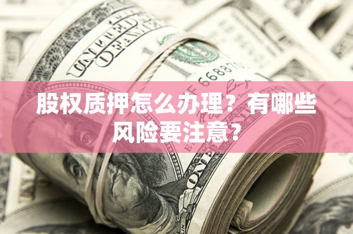武汉股权质押怎么办理？有哪些风险要注意？