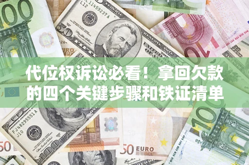 武汉代位权诉讼必看!拿回欠款的四个关键步骤和铁证清单 武汉代位权诉讼必看!拿回欠款的四个关键步骤和铁证清单