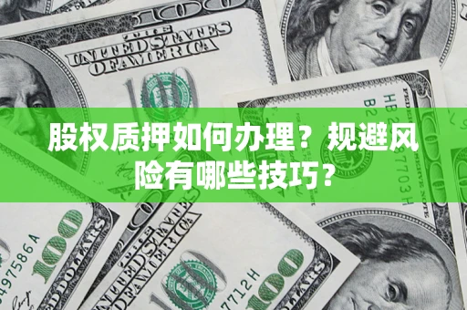武汉股权质押如何办理？规避风险有哪些技巧？