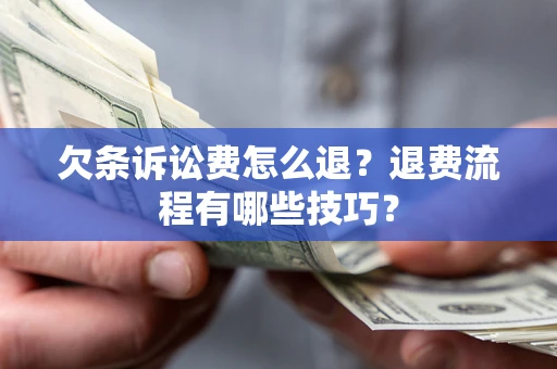 武汉欠条诉讼费怎么退？退费流程有哪些技巧？