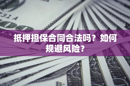 武汉抵押担保合同合法吗？如何规避风险？