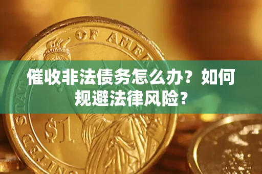 武汉催收非法债务怎么办？如何规避法律风险？