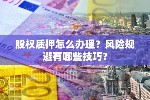 武汉股权质押怎么办理？风险规避有哪些技巧？