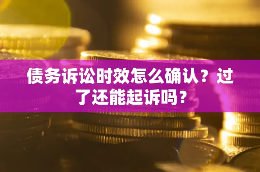 武汉债务诉讼时效怎么确认？过了还能起诉吗？