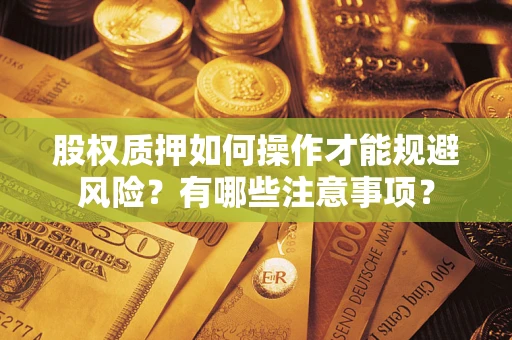 武汉股权质押如何操作才能规避风险？有哪些注意事项？