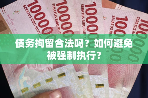 武汉债务拘留合法吗？如何避免被强制执行？