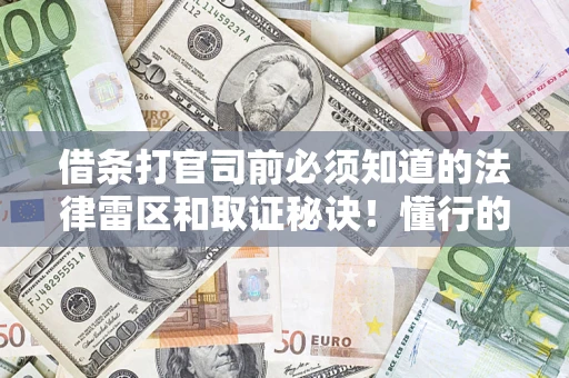 武汉借条打官司前必须知道的法律雷区和取证秘诀！懂行的人已经留好这些证据
