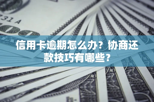 武汉信用卡逾期怎么办？协商还款技巧有哪些？