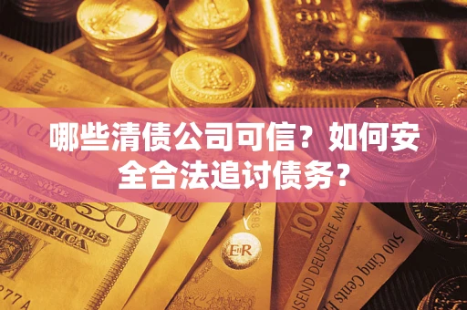 武汉哪些清债公司可信？如何安全合法追讨债务？