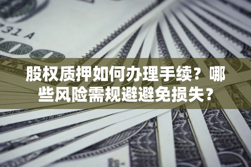 武汉股权质押如何办理手续？哪些风险需规避避免损失？