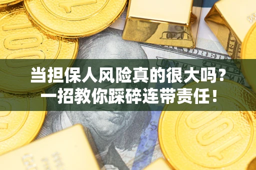武汉当担保人风险真的很大吗？一招教你踩碎连带责任！