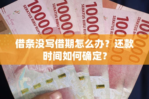 武汉借条没写借期怎么办？还款时间如何确定？