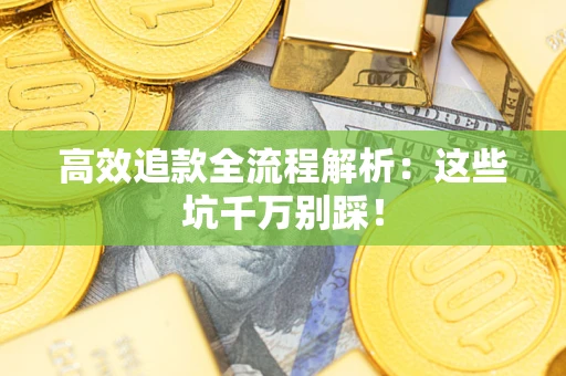 武汉高效追款全流程解析：这些坑千万别踩！