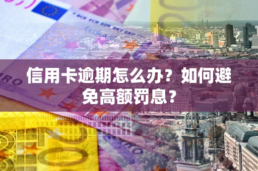 武汉信用卡逾期怎么办？如何避免高额罚息？