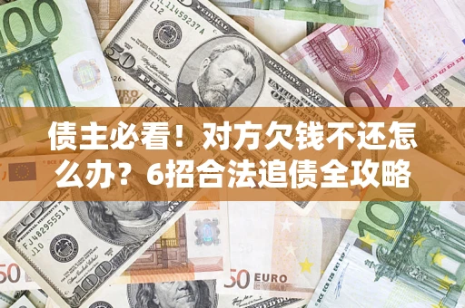 武汉债主必看！对方欠钱不还怎么办？6招合法追债全攻略