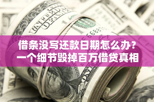 武汉借条没写还款日期怎么办？一个细节毁掉百万借贷真相