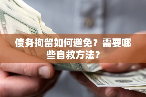 武汉债务拘留如何避免？需要哪些自救方法？