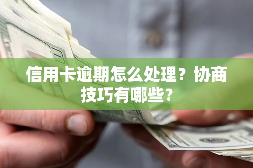 武汉信用卡逾期怎么处理？协商技巧有哪些？