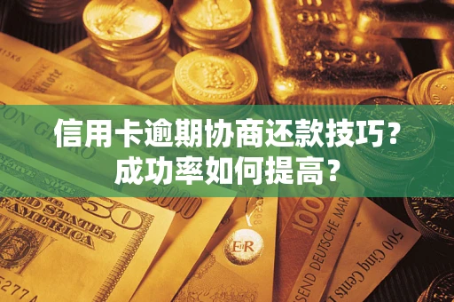 武汉信用卡逾期协商还款技巧？成功率如何提高？
