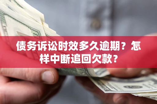 武汉债务诉讼时效多久逾期？怎样中断追回欠款？