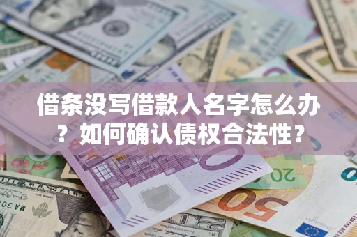 武汉借条没写借款人名字怎么办？如何确认债权合法性？