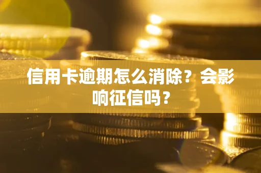 武汉信用卡逾期怎么消除？会影响征信吗？