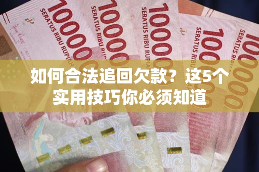 武汉如何合法追回欠款？这5个实用技巧你必须知道