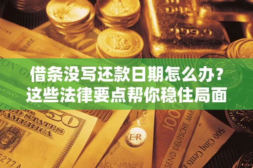 武汉借条没写还款日期怎么办？这些法律要点帮你稳住局面