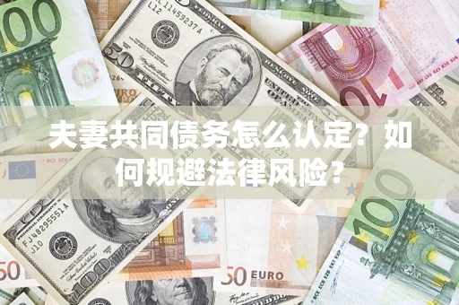 武汉夫妻共同债务怎么认定？如何规避法律风险？