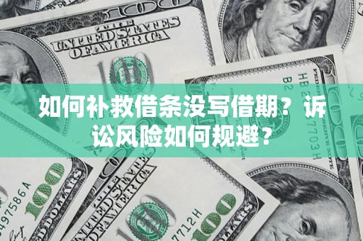 武汉如何补救借条没写借期？诉讼风险如何规避？
