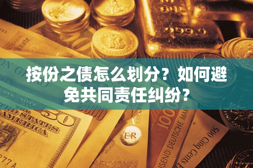 武汉按份之债怎么划分？如何避免共同责任纠纷？